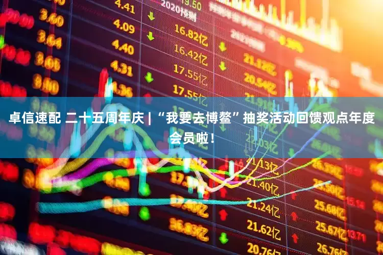 卓信速配 二十五周年庆 | “我要去博鳌”抽奖活动回馈观点年度会员啦！