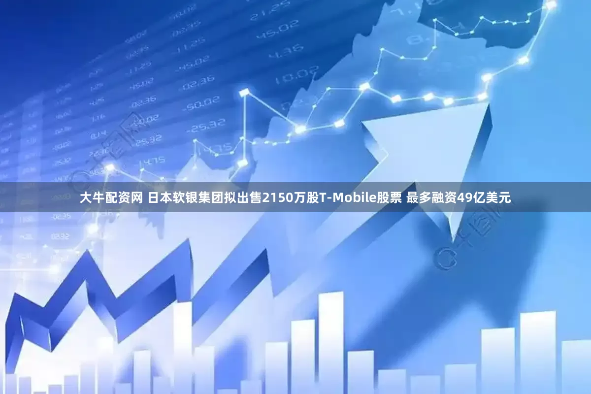 大牛配资网 日本软银集团拟出售2150万股T-Mobile股票 最多融资49亿美元