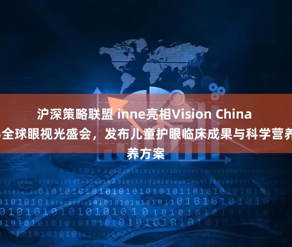 沪深策略联盟 inne亮相Vision China 2025全球眼视光盛会，发布儿童护眼临床成果与科学营养方案