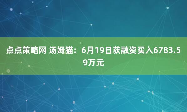 点点策略网 汤姆猫：6月19日获融资买入6783.59万元