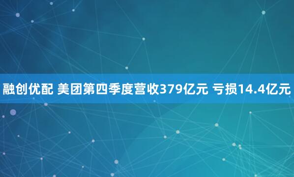 融创优配 美团第四季度营收379亿元 亏损14.4亿元