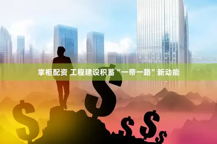 掌柜配资 工程建设积蓄“一带一路”新动能