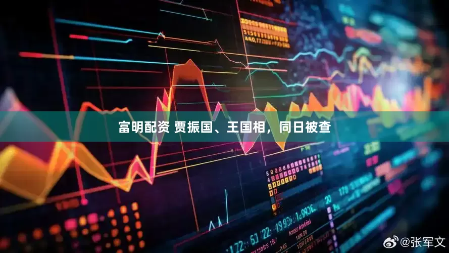 富明配资 贾振国、王国相，同日被查