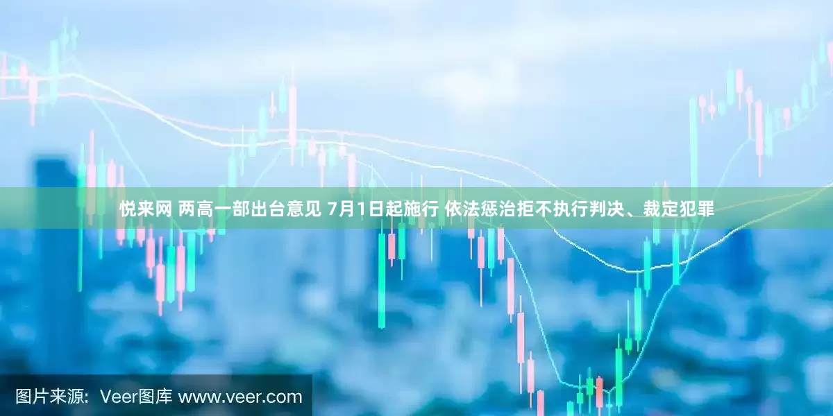 悦来网 两高一部出台意见 7月1日起施行 依法惩治拒不执行判决、裁定犯罪
