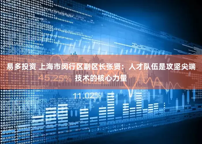 易多投资 上海市闵行区副区长张贤：人才队伍是攻坚尖端技术的核心力量