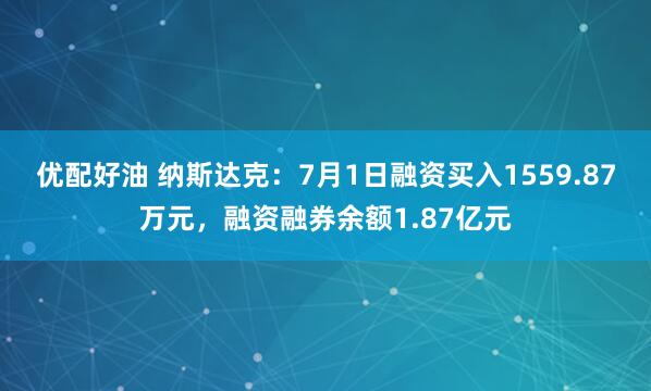 优配好油 纳斯达克：7月1日融资买入1559.87万元，融资融券余额1.87亿元