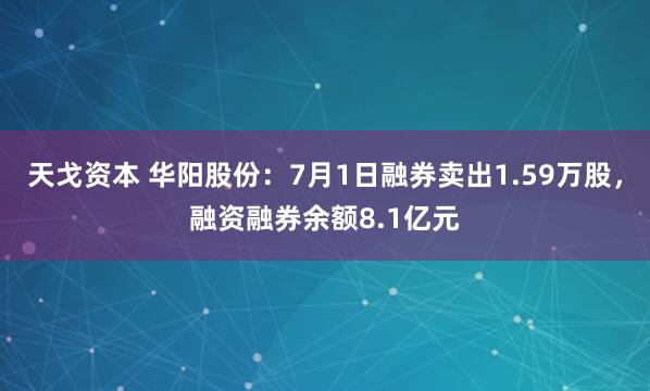 天戈资本 华阳股份：7月1日融券卖出1.59万股，融资融券余额8.1亿元