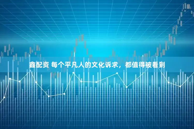 鑫配资 每个平凡人的文化诉求，都值得被看到