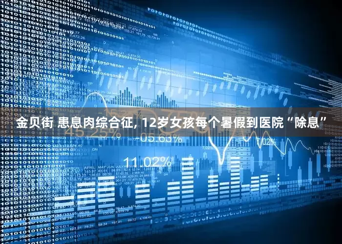 金贝街 患息肉综合征, 12岁女孩每个暑假到医院“除息”