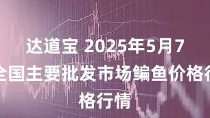 达道宝 2025年5月7日全国主要批发市场鳊鱼价格行情