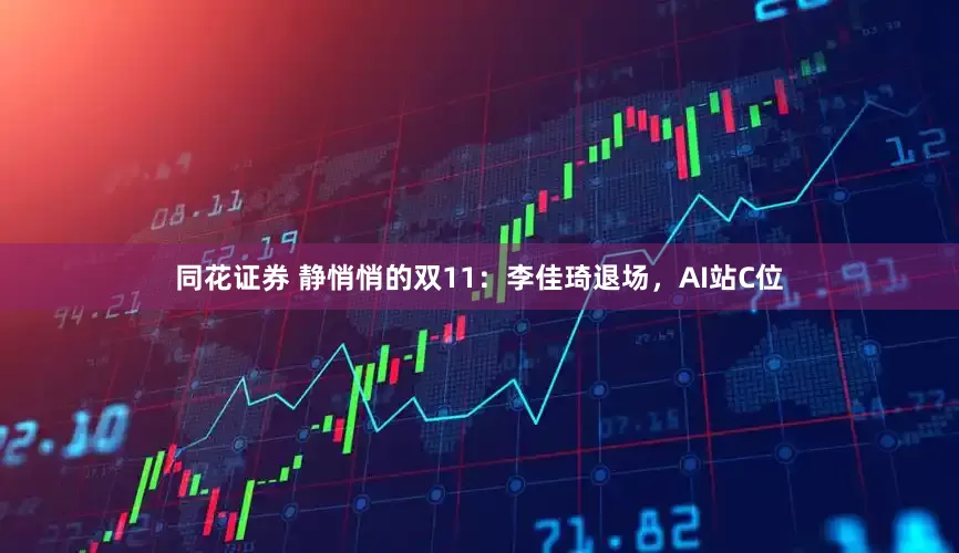同花证券 静悄悄的双11:李佳琦退场,AI站C位