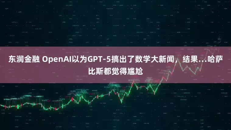 东润金融 OpenAI以为GPT-5搞出了数学大新闻,结果…哈萨比斯都觉得尴尬