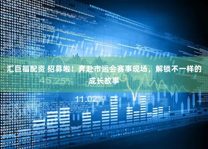 汇巨福配资 招募啦！奔赴市运会赛事现场，解锁不一样的成长故事