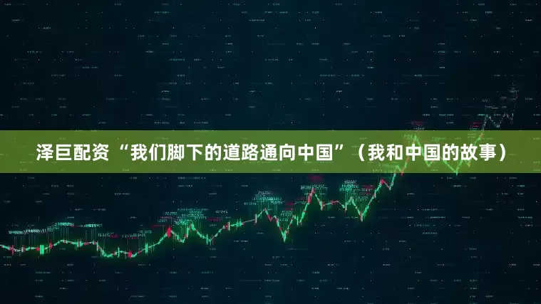 泽巨配资 “我们脚下的道路通向中国”（我和中国的故事）