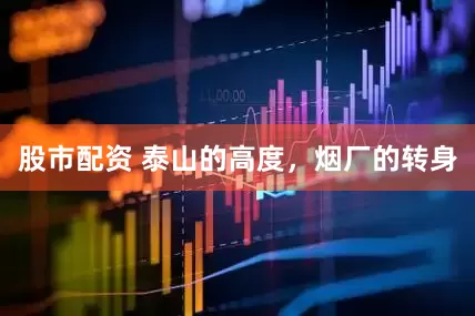 股市配资 泰山的高度，烟厂的转身