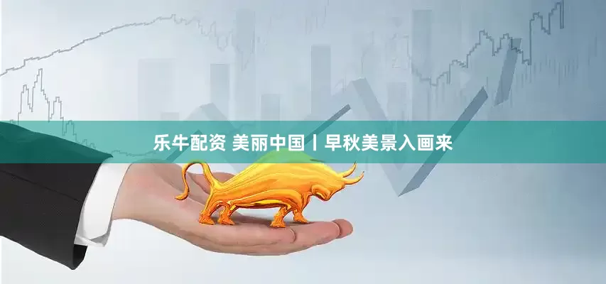 乐牛配资 美丽中国丨早秋美景入画来