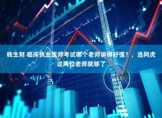 钱生财 临床执业医师考试哪个老师讲得好懂？，选阿虎这两位老师就够了